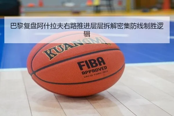 巴黎复盘阿什拉夫右路推进层层拆解密集防线制胜逻辑