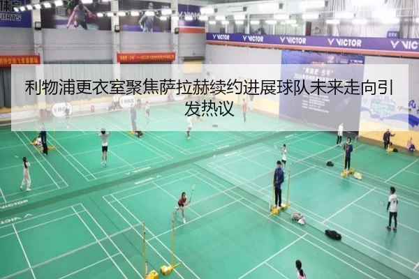 利物浦更衣室聚焦萨拉赫续约进展球队未来走向引发热议