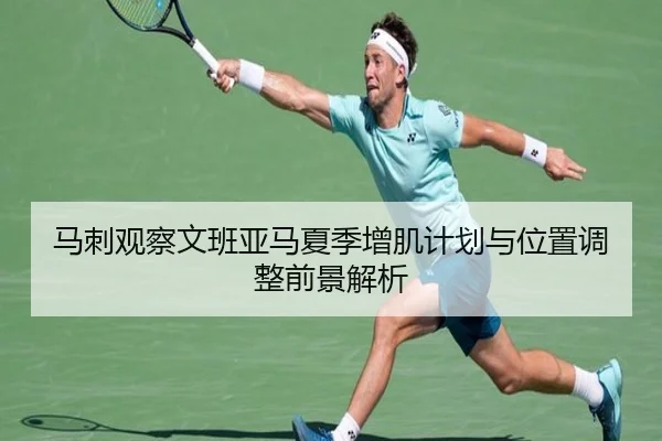 马刺观察文班亚马夏季增肌计划与位置调整前景解析