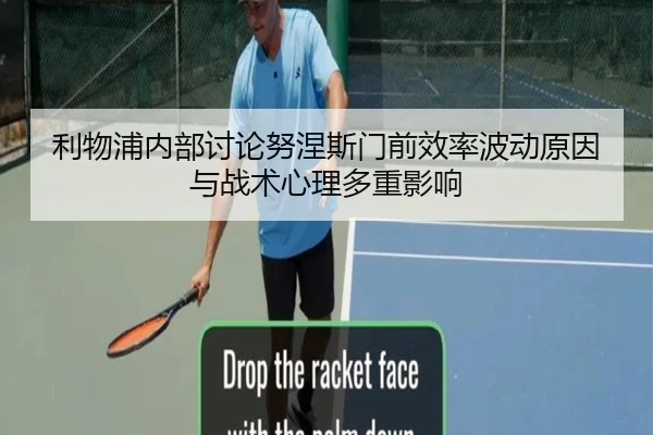 利物浦内部讨论努涅斯门前效率波动原因与战术心理多重影响