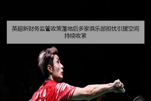 英超新财务监管政策落地后多家俱乐部担忧引援空间持续收紧